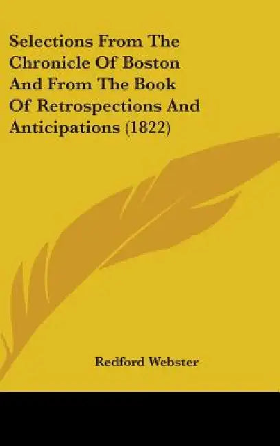 Selections From The Chronicle Of Boston And From The Book Of Retrospections And Anticipations (1822) by Redford Webster