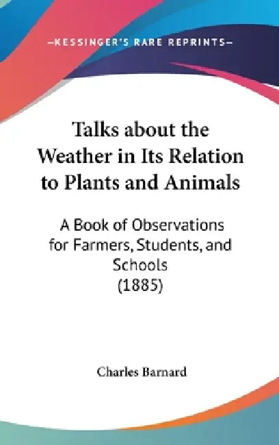 Talks about the Weather in Its Relation to Plants and Animals: A Book of Observations for Farmers, Students, and Schools (1885) by Charles P. Barnard