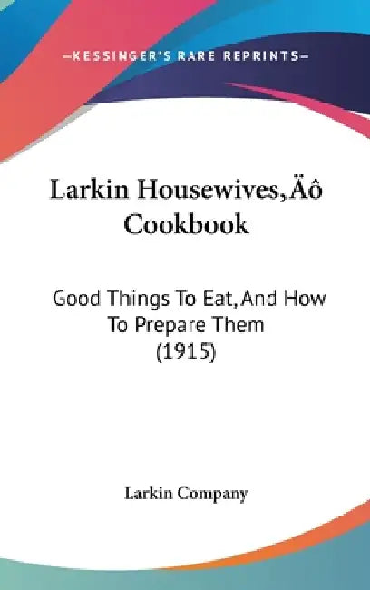 Larkin Housewives' Cookbook: Good Things To Eat, And How To Prepare Them (1915) by Larkin Company