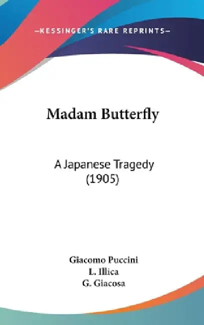 Madam Butterfly: A Japanese Tragedy (1905) by Giacomo Puccini, L. Illica, G. Giacosa