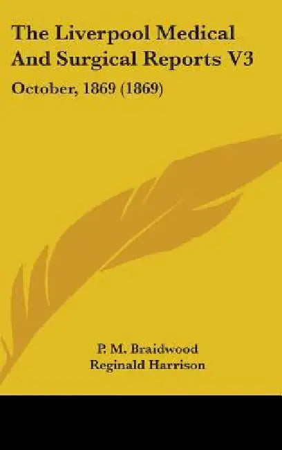 The Liverpool Medical And Surgical Reports V3: October, 1869 (1869) by P. M. Braidwood, Reginald Harrison