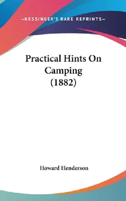Practical Hints On Camping (1882) by Howard Henderson