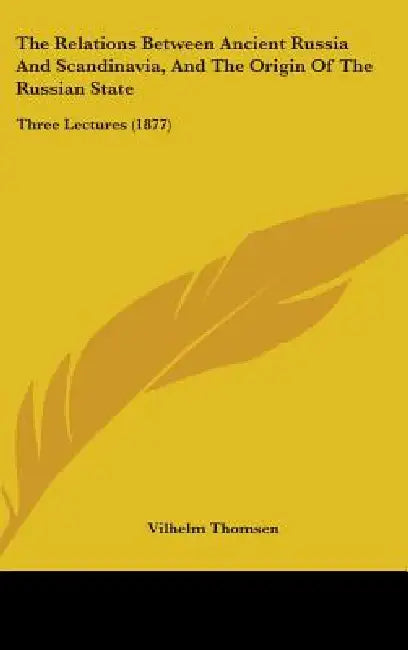 The Relations Between Ancient Russia And Scandinavia, And The Origin Of The Russian State: Three Lectures (1877) by Vilhelm Thomsen