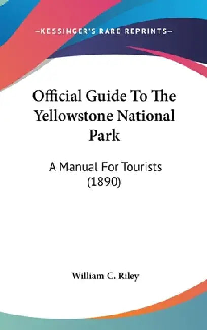 Official Guide To The Yellowstone National Park: A Manual For Tourists (1890) by William C. Riley