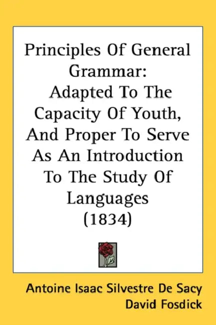 Principles Of General Grammar: Adapted To The Capacity Of Youth, And Proper To Serve As An Introduction To The Study Of Languages (1834) by Antoine Isaac Silvestre De Sacy, David Fosdick