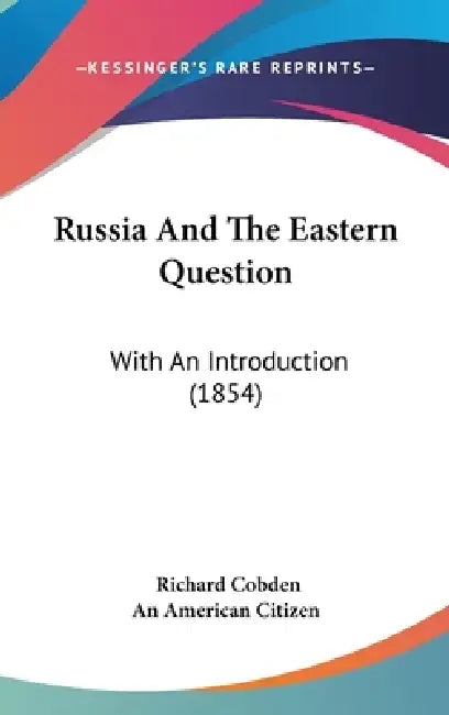 Russia And The Eastern Question: With An Introduction (1854) by Richard Cobden, An American Citizen