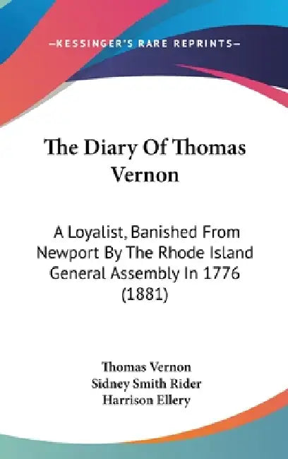 The Diary Of Thomas Vernon: A Loyalist, Banished From Newport By The Rhode Island General Assembly In 1776 (1881) by Thomas Vernon, Sidney Smith Rider, Harrison Ellery