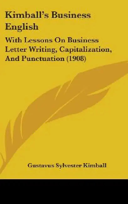 Kimball's Business English: With Lessons On Business Letter Writing, Capitalization, And Punctuation (1908) by Gustavus Sylvester Kimball