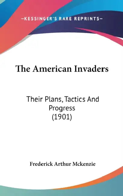 The American Invaders: Their Plans, Tactics And Progress (1901) by Frederick Arthur McKenzie