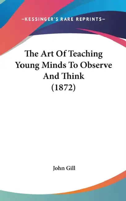 The Art Of Teaching Young Minds To Observe And Think (1872) by John Gill