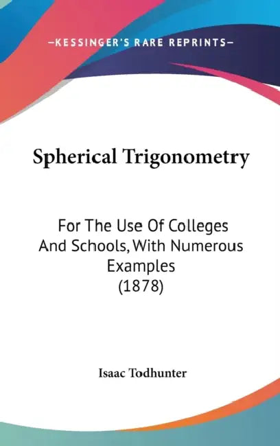 Spherical Trigonometry: For The Use Of Colleges And Schools, With Numerous Examples (1878) by Isaac Todhunter