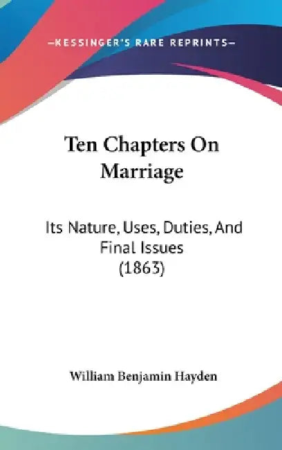 Ten Chapters On Marriage: Its Nature, Uses, Duties, And Final Issues (1863) by William Benjamin Hayden