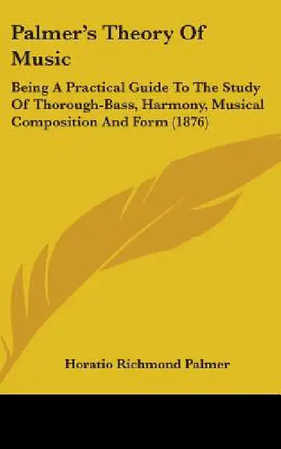 Palmer's Theory Of Music: Being A Practical Guide To The Study Of Thorough-Bass, Harmony, Musical Composition And Form (1876) by Horatio Richmond Palmer