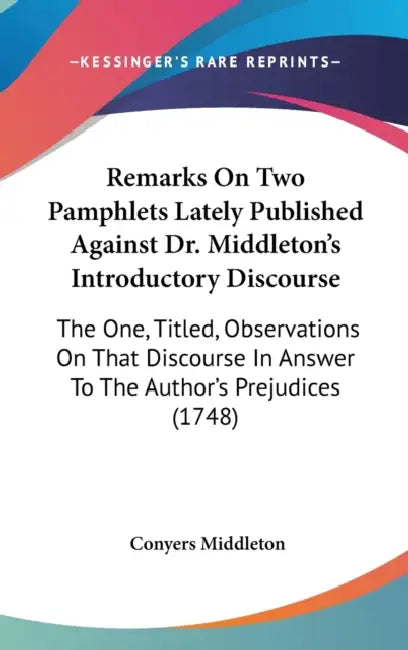 Remarks On Two Pamphlets Lately Published Against Dr. Middleton's Introductory Discourse: The One, Titled, Observations On That Discourse In Answer To by Conyers Middleton