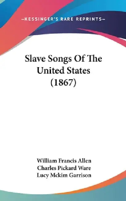 Slave Songs Of The United States (1867) by William Francis Allen, Charles Pickard Ware, Lucy McKim Garrison