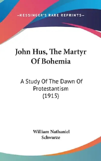 John Hus, The Martyr Of Bohemia: A Study Of The Dawn Of Protestantism (1915) by William Nathaniel Schwarze