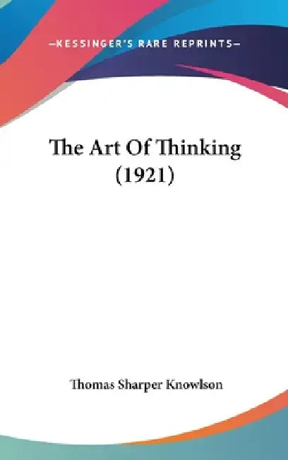 The Art Of Thinking (1921) by Thomas Sharper Knowlson