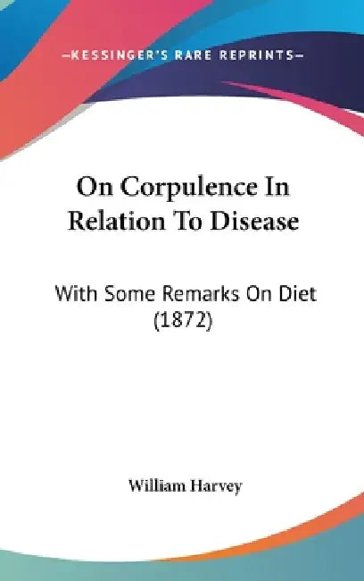 On Corpulence In Relation To Disease: With Some Remarks On Diet (1872) by William Harvey