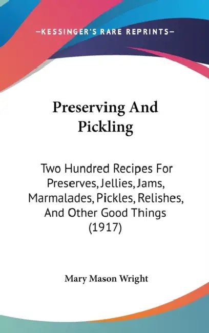 Preserving And Pickling: Two Hundred Recipes For Preserves, Jellies, Jams, Marmalades, Pickles, Relishes, And Other Good Things (1917) by Mary Mason Wright