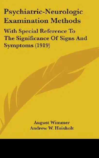 Psychiatric-Neurologic Examination Methods: With Special Reference To The Significance Of Signs And Symptoms (1919) by August Wimmer, Andrew W. Hoisholt