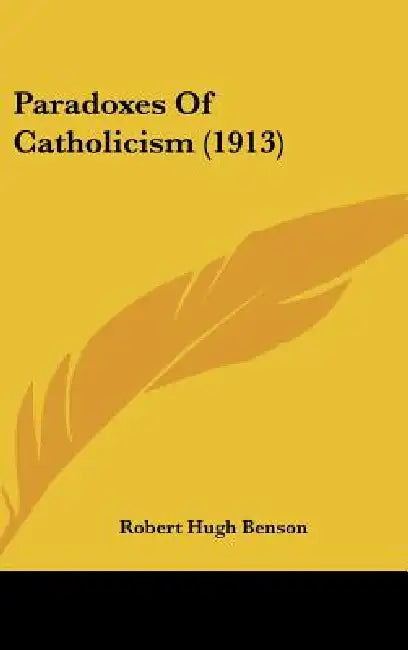 Paradoxes Of Catholicism (1913) by Robert Hugh Benson