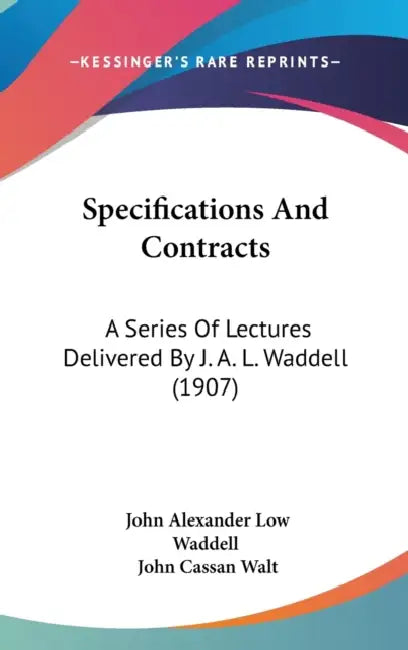 Specifications And Contracts: A Series Of Lectures Delivered By J. A. L. Waddell (1907) by John Alexander Low Waddell, John Cassan Walt