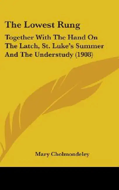 The Lowest Rung: Together With The Hand On The Latch, St. Luke's Summer And The Understudy (1908) by Mary Cholmondeley
