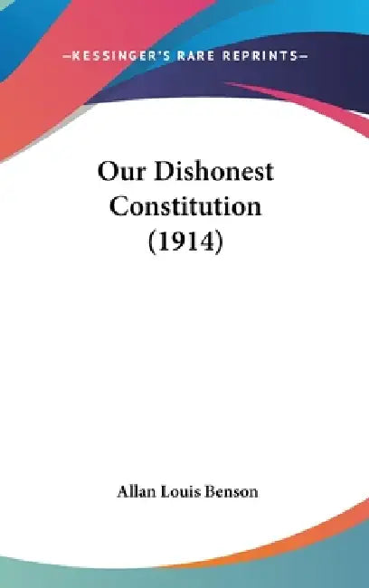 Our Dishonest Constitution (1914) by Allan Louis Benson