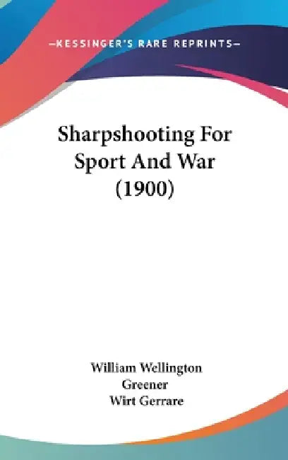 Sharpshooting For Sport And War (1900) by William Wellington Greener, Wirt Gerrare