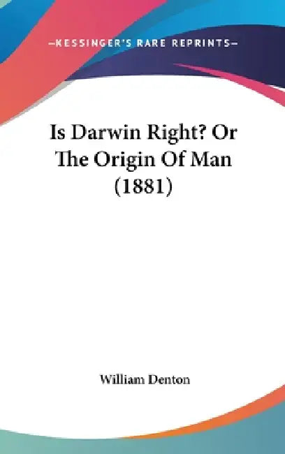 Is Darwin Right? Or The Origin Of Man (1881) by William Denton