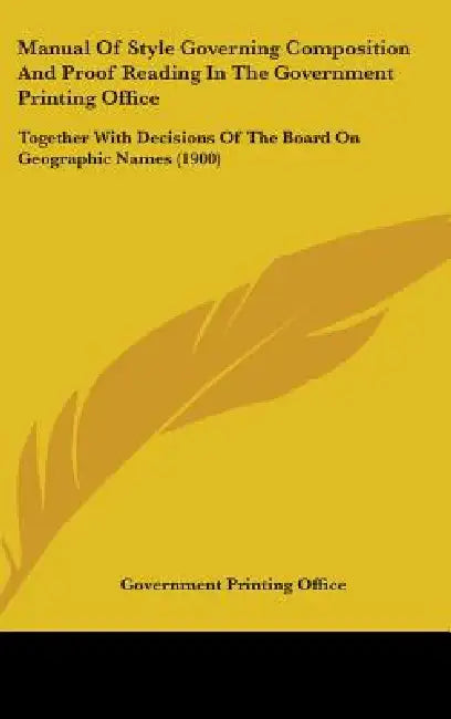 Manual Of Style Governing Composition And Proof Reading In The Government Printing Office: Together With Decisions Of The Board On Geographic Names (1 by U S Government Printing Office