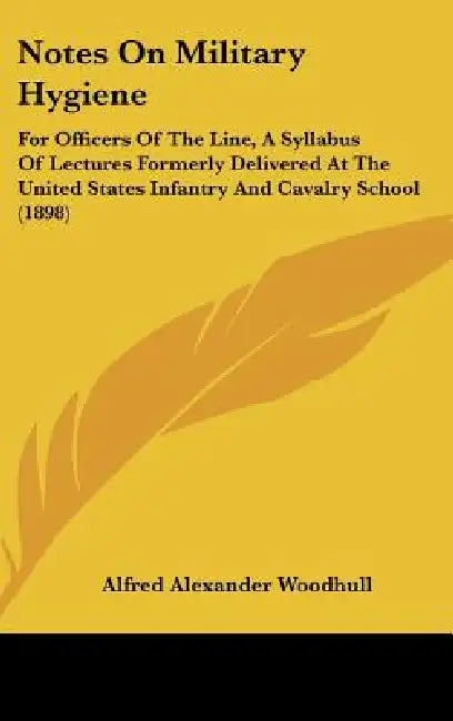 Notes On Military Hygiene: For Officers Of The Line, A Syllabus Of Lectures Formerly Delivered At The United States Infantry And Cavalry School (1898) by Alfred Alexander Woodhull
