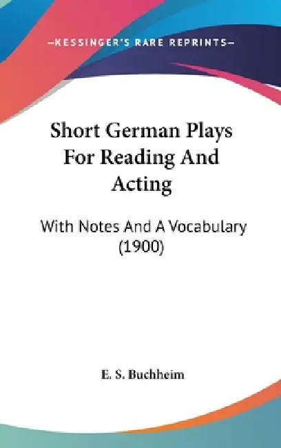 Short German Plays For Reading And Acting: With Notes And A Vocabulary (1900) by E. S. Buchheim