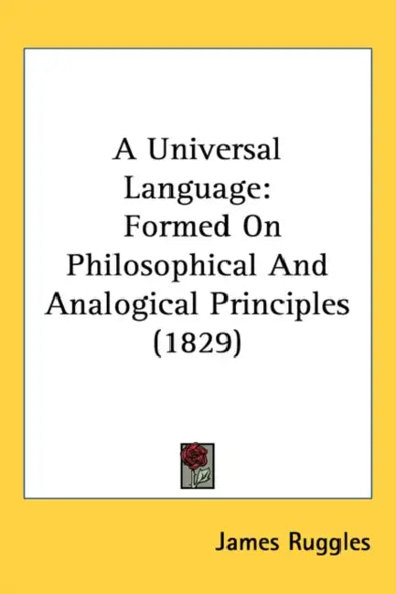 A Universal Language: Formed On Philosophical And Analogical Principles (1829) by James Ruggles