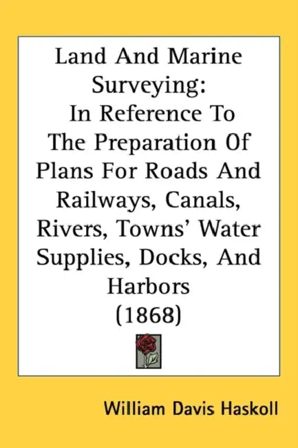 Land And Marine Surveying: In Reference To The Preparation Of Plans For Roads And Railways, Canals, Rivers, Towns' Water Supplies, Docks, And Har by William Davis Haskoll