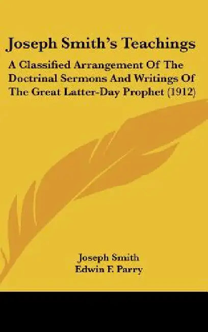 Joseph Smith's Teachings: A Classified Arrangement Of The Doctrinal Sermons And Writings Of The Great Latter-Day Prophet (1912) by Joseph Smith, Edwin F. Parry