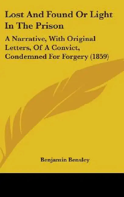 Lost And Found Or Light In The Prison: A Narrative, With Original Letters, Of A Convict, Condemned For Forgery (1859) by Benjamin Bensley