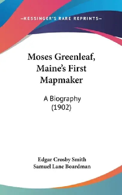 Moses Greenleaf, Maine's First Mapmaker: A Biography (1902) by Edgar Crosby Smith, Samuel Lane Boardman