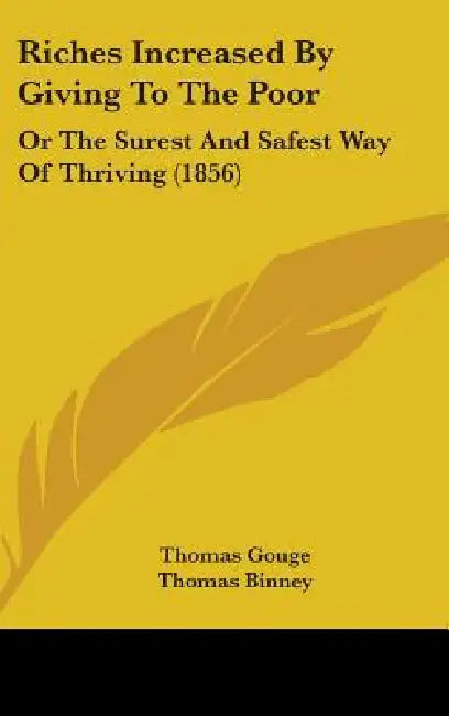 Riches Increased By Giving To The Poor: Or The Surest And Safest Way Of Thriving (1856) by Thomas Gouge, Thomas Binney