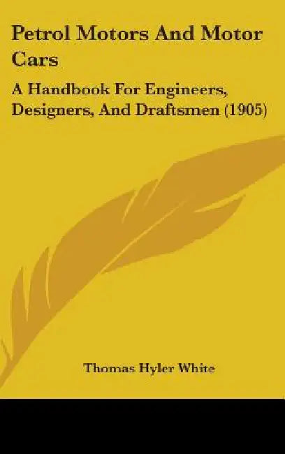 Petrol Motors And Motor Cars: A Handbook For Engineers, Designers, And Draftsmen (1905) by Thomas Hyler White