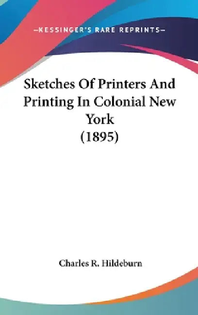 Sketches Of Printers And Printing In Colonial New York (1895) by Charles R. Hildeburn
