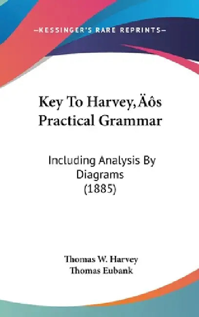 Key To Harvey's Practical Grammar: Including Analysis By Diagrams (1885) by Thomas W. Harvey, Thomas Eubank