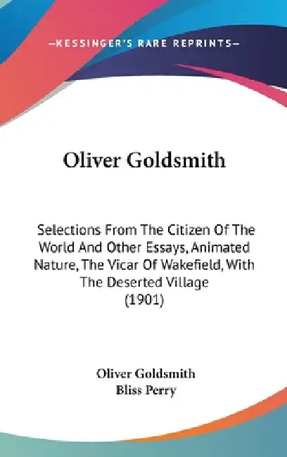 Oliver Goldsmith: Selections From The Citizen Of The World And Other Essays, Animated Nature, The Vicar Of Wakefield, With The Deserted Village (1901) by Oliver Goldsmith, Bliss Perry