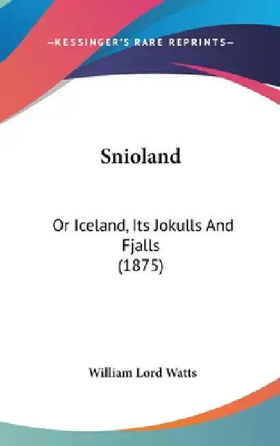 Snioland: Or Iceland, Its Jokulls And Fjalls (1875) by William Lord Watts