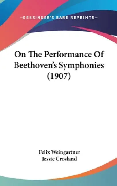 On The Performance Of Beethoven's Symphonies (1907) by Felix Weingartner, Jessie Crosland