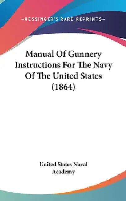 Manual Of Gunnery Instructions For The Navy Of The United States (1864) by United States Naval Academy