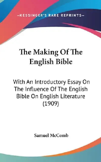 The Making Of The English Bible: With An Introductory Essay On The Influence Of The English Bible On English Literature (1909) by Samuel McComb