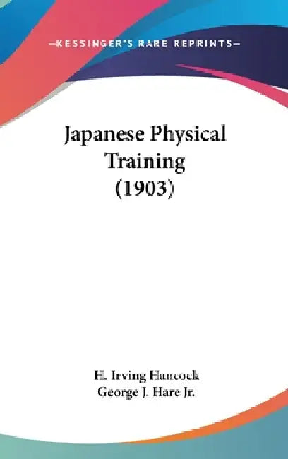 Japanese Physical Training (1903) by H. Irving Hancock, Jr. Hare George J.