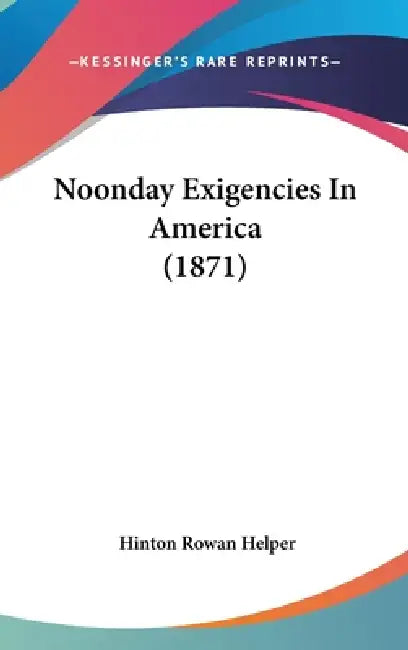 Noonday Exigencies In America (1871) by Hinton Rowan Helper