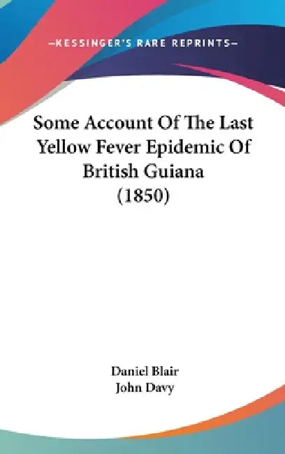 Some Account Of The Last Yellow Fever Epidemic Of British Guiana (1850) by Daniel Blair, John Davy
